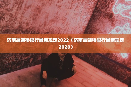 济南高架桥限行最新规定2022（济南高架桥限行最新规定2020）