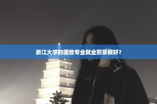 浙江大学的哪些专业就业前景很好？