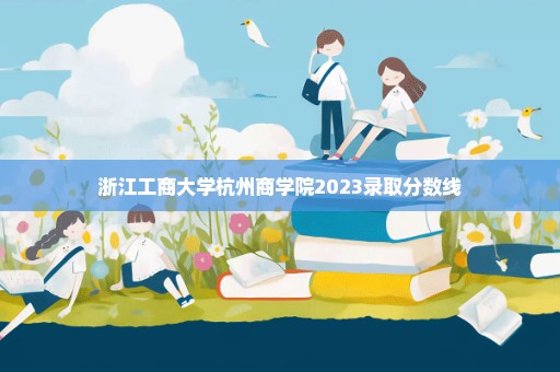 浙江工商大学杭州商学院2023录取分数线