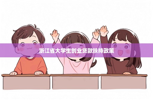 浙江省大学生创业贷款扶持政策