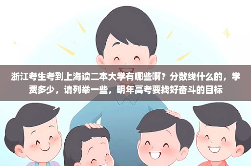 浙江考生考到上海读二本大学有哪些啊？分数线什么的，学费多少，请列举一些，明年高考要找好奋斗的目标