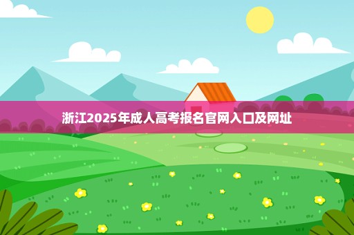 浙江2025年成人高考报名官网入口及网址