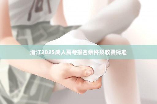 浙江2025成人高考报名条件及收费标准