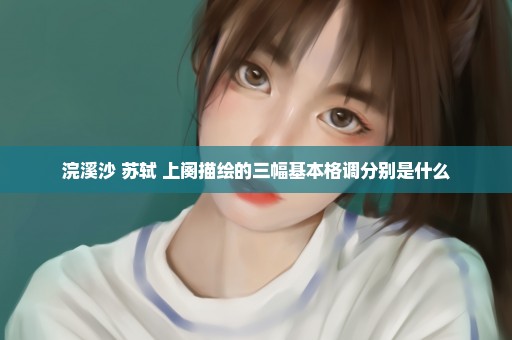 浣溪沙 苏轼 上阕描绘的三幅基本格调分别是什么