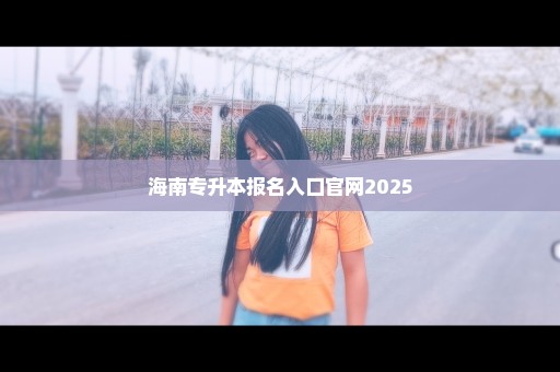 海南专升本报名入口官网2025