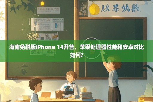 海南免税版iPhone 14开售，苹果处理器性能和安卓对比如何?