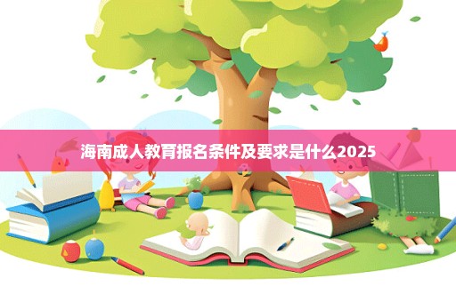 海南成人教育报名条件及要求是什么2025