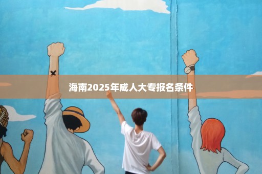 海南2025年成人大专报名条件