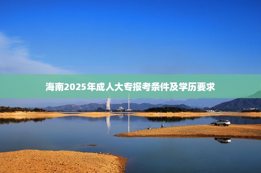 海南2025年成人大专报考条件及学历要求