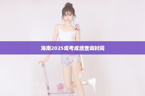 海南2025成考成绩查询时间