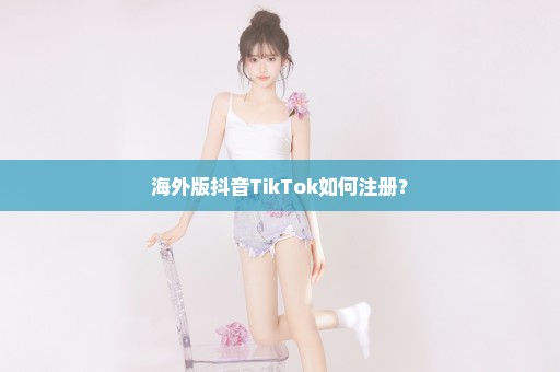 海外版抖音TikTok如何注册？