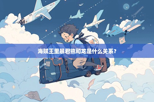 海贼王里暴君熊和龙是什么关系？