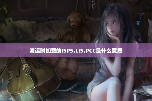 海运附加费的ISPS,LIS,PCC是什么意思