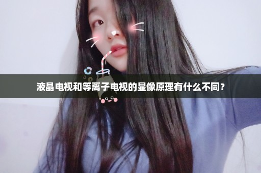 液晶电视和等离子电视的显像原理有什么不同？