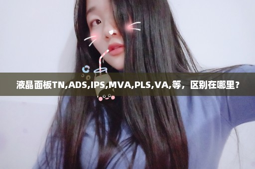 液晶面板TN,ADS,IPS,MVA,PLS,VA,等，区别在哪里？