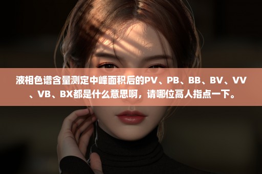 液相色谱含量测定中峰面积后的PV、PB、BB、BV、VV、VB、BX都是什么意思啊，请哪位高人指点一下。