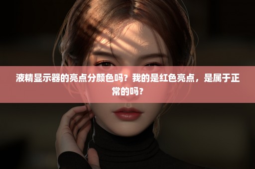 液精显示器的亮点分颜色吗？我的是红色亮点，是属于正常的吗？