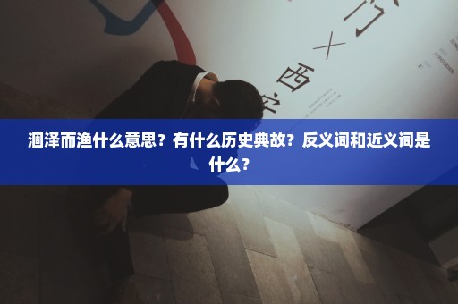 涸泽而渔什么意思？有什么历史典故？反义词和近义词是什么？