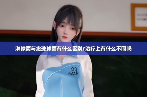 淋球菊与念珠球菌有什么区别?治疗上有什么不同吗