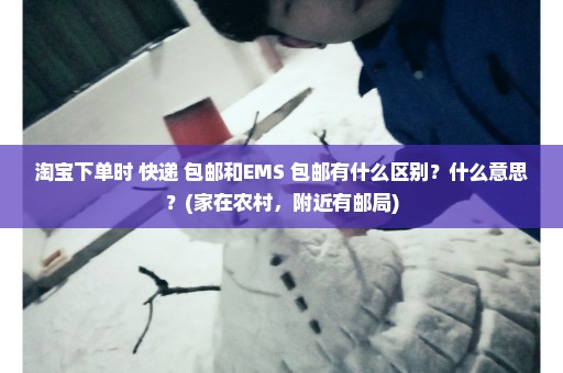 淘宝下单时 快递 包邮和EMS 包邮有什么区别？什么意思？(家在农村，附近有邮局)