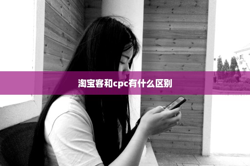 淘宝客和cpc有什么区别