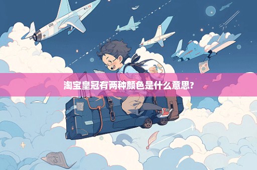 淘宝皇冠有两种颜色是什么意思?