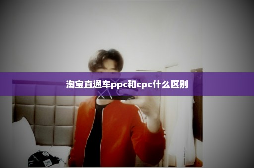 淘宝直通车ppc和cpc什么区别