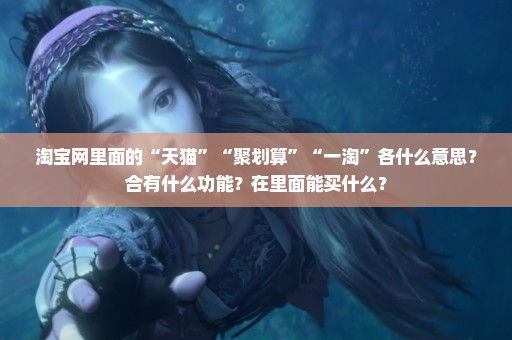 淘宝网里面的“天猫”“聚划算”“一淘”各什么意思？合有什么功能？在里面能买什么？