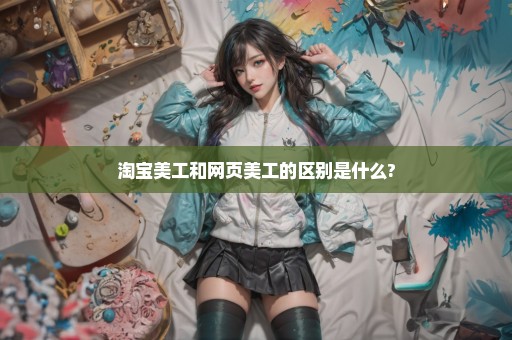 淘宝美工和网页美工的区别是什么?