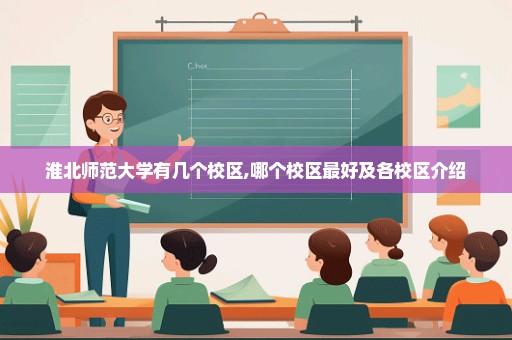 淮北师范大学有几个校区,哪个校区最好及各校区介绍