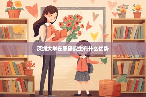 深圳大学在职研究生有什么优势