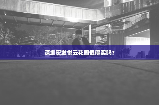 深圳宏发悦云花园值得买吗？