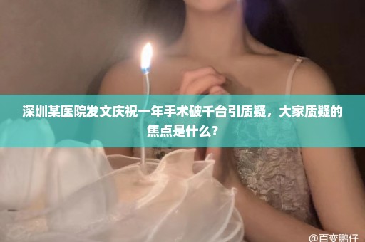 深圳某医院发文庆祝一年手术破千台引质疑，大家质疑的焦点是什么？