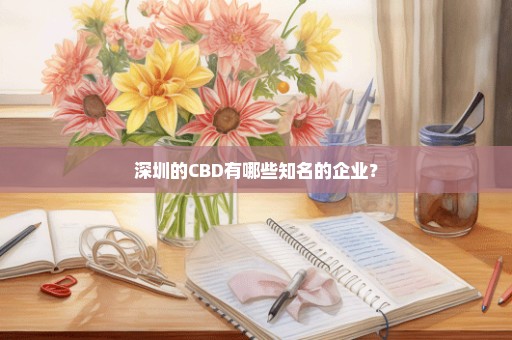 深圳的CBD有哪些知名的企业？