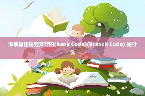 深圳福田福强支行的(Bank Code)(Branch Code) 是什么