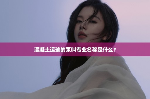 混凝土运输的泵叫专业名称是什么？