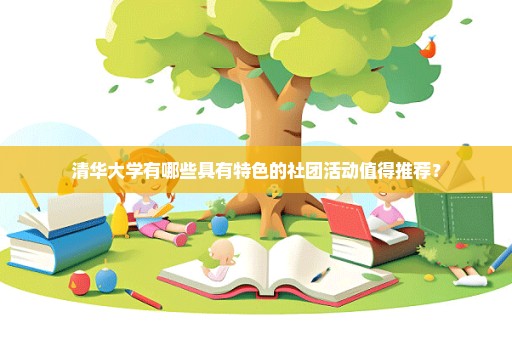 清华大学有哪些具有特色的社团活动值得推荐？