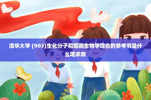 清华大学 (903)生化分子和细胞生物学综合的参考书是什么呢求救