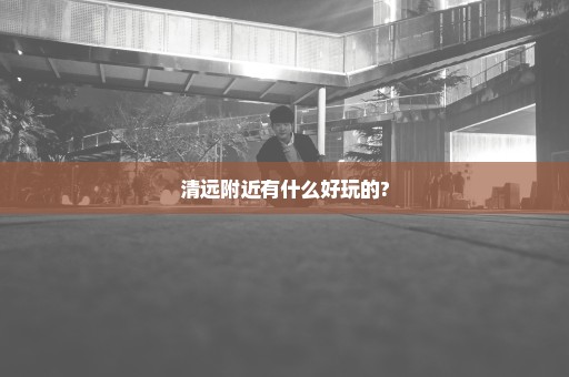 清远附近有什么好玩的?