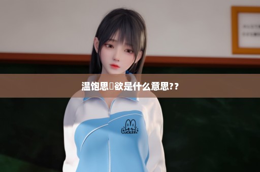 温饱思婬欲是什么意思?？