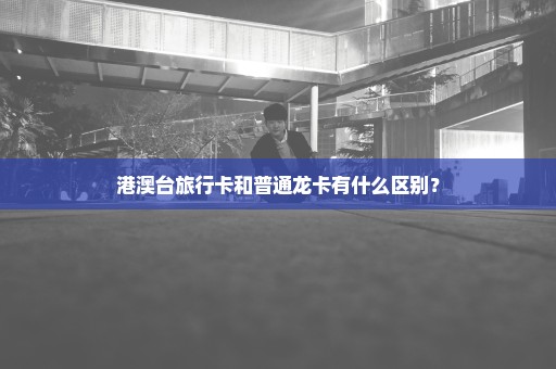 港澳台旅行卡和普通龙卡有什么区别？