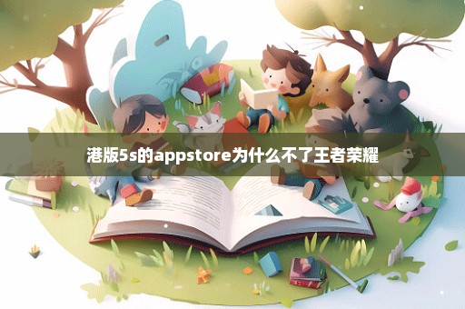 港版5s的appstore为什么不了王者荣耀