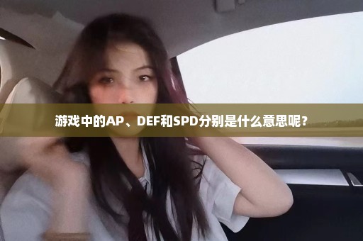 游戏中的AP、DEF和SPD分别是什么意思呢？