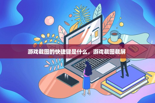 游戏截图的快捷键是什么，游戏截图截屏 