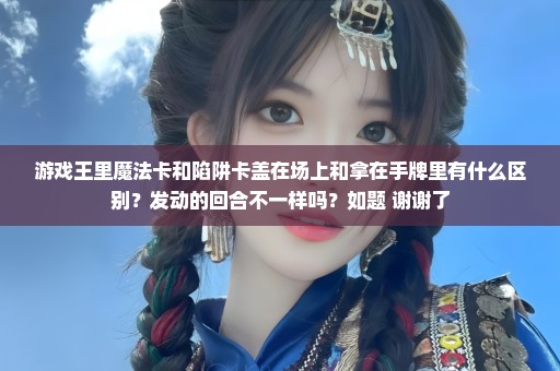 游戏王里魔法卡和陷阱卡盖在场上和拿在手牌里有什么区别？发动的回合不一样吗？如题 谢谢了