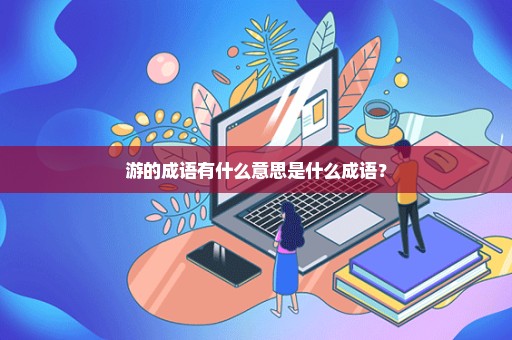 游的成语有什么意思是什么成语？