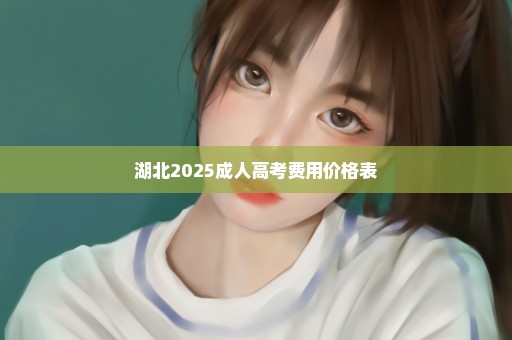 湖北2025成人高考费用价格表