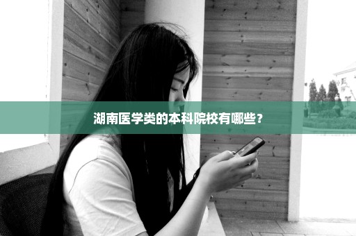 湖南医学类的本科院校有哪些？