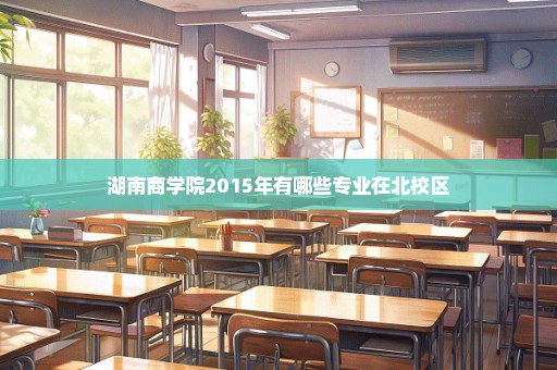 湖南商学院2015年有哪些专业在北校区