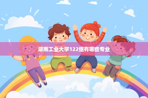 湖南工业大学122组有哪些专业